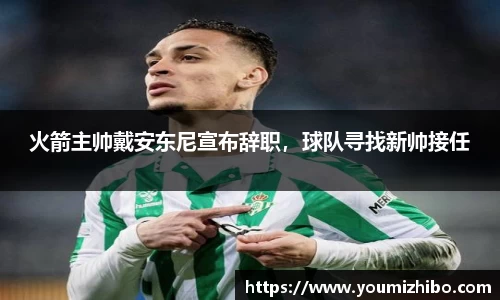 火箭主帅戴安东尼宣布辞职，球队寻找新帅接任