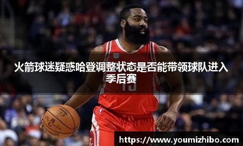 火箭球迷疑惑哈登调整状态是否能带领球队进入季后赛