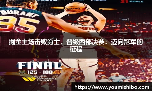 掘金主场击败爵士，晋级西部决赛：迈向冠军的征程
