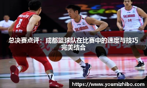 总决赛点评：成都篮球队在比赛中的速度与技巧完美结合