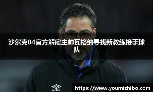 沙尔克04官方解雇主帅瓦格纳寻找新教练接手球队