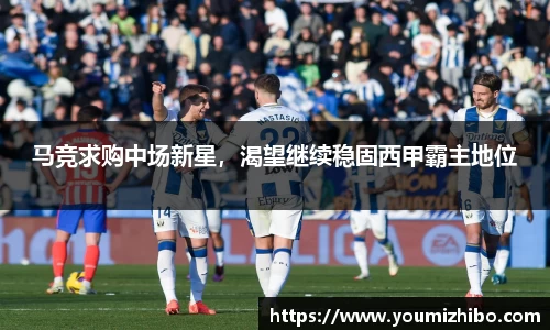 马竞求购中场新星，渴望继续稳固西甲霸主地位