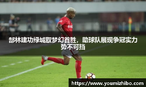 郜林建功绿城取梦幻首胜，助球队展现争冠实力势不可挡