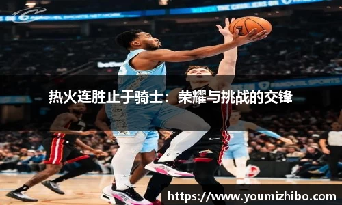 热火连胜止于骑士：荣耀与挑战的交锋