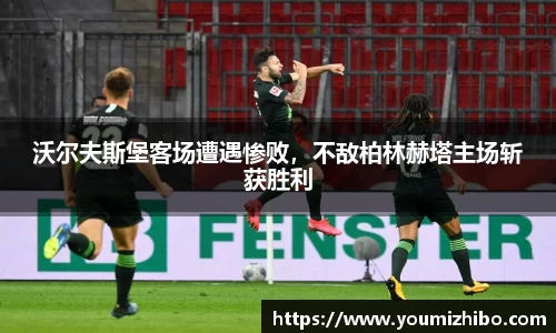 沃尔夫斯堡客场遭遇惨败，不敌柏林赫塔主场斩获胜利