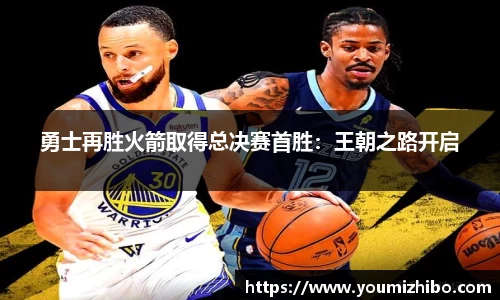 勇士再胜火箭取得总决赛首胜：王朝之路开启