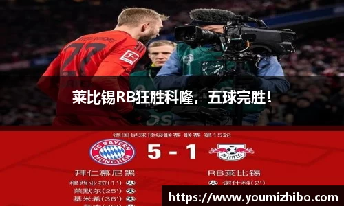 莱比锡RB狂胜科隆，五球完胜！