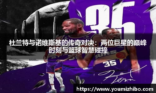 杜兰特与诺维斯基的传奇对决：两位巨星的巅峰时刻与篮球智慧碰撞