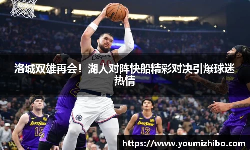 洛城双雄再会！湖人对阵快船精彩对决引爆球迷热情