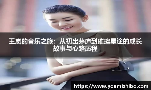 王岚的音乐之旅：从初出茅庐到璀璨星途的成长故事与心路历程