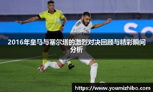 2016年皇马与塞尔塔的激烈对决回顾与精彩瞬间分析