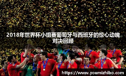2018年世界杯小组赛葡萄牙与西班牙的惊心动魄对决回顾