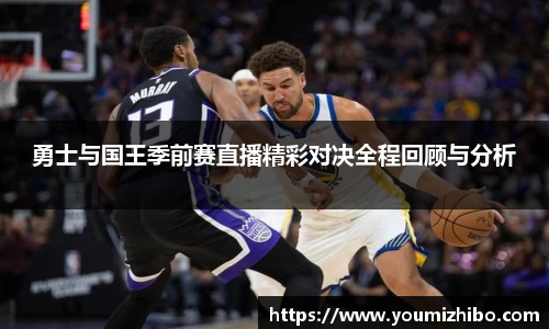 勇士与国王季前赛直播精彩对决全程回顾与分析