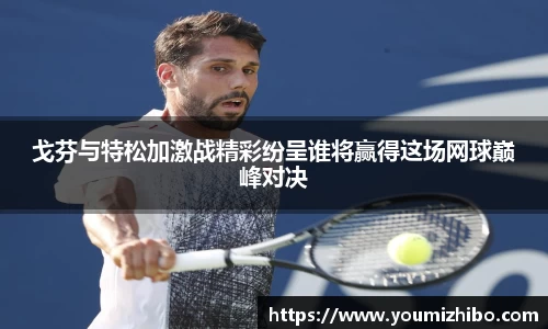 戈芬与特松加激战精彩纷呈谁将赢得这场网球巅峰对决