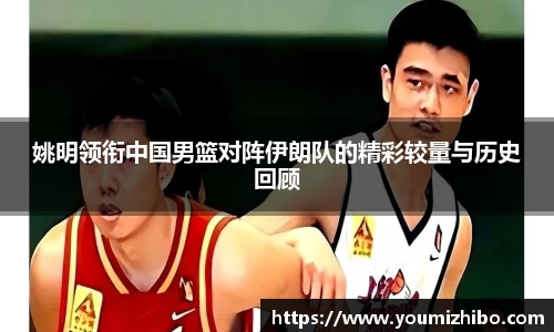 姚明领衔中国男篮对阵伊朗队的精彩较量与历史回顾