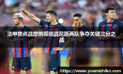 法甲焦点战摩纳哥迎战尼斯两队争夺关键三分之战