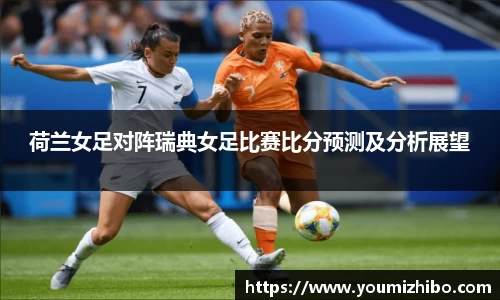荷兰女足对阵瑞典女足比赛比分预测及分析展望