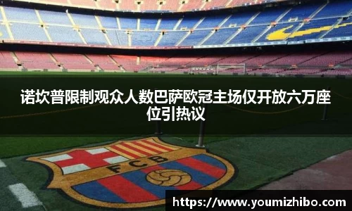 诺坎普限制观众人数巴萨欧冠主场仅开放六万座位引热议