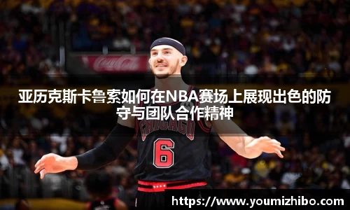 亚历克斯卡鲁索如何在NBA赛场上展现出色的防守与团队合作精神