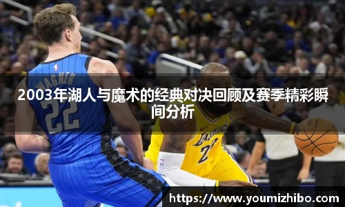 2003年湖人与魔术的经典对决回顾及赛季精彩瞬间分析