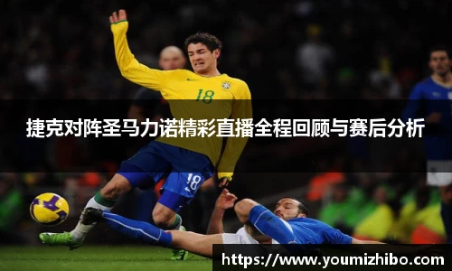 捷克对阵圣马力诺精彩直播全程回顾与赛后分析