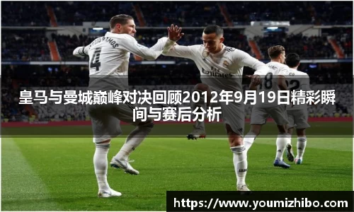 皇马与曼城巅峰对决回顾2012年9月19日精彩瞬间与赛后分析