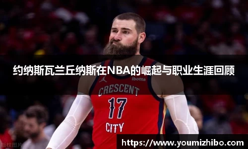 约纳斯瓦兰丘纳斯在NBA的崛起与职业生涯回顾