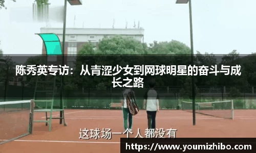 陈秀英专访：从青涩少女到网球明星的奋斗与成长之路
