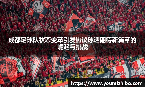 成都足球队状态变革引发热议球迷期待新篇章的崛起与挑战