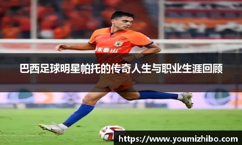 巴西足球明星帕托的传奇人生与职业生涯回顾