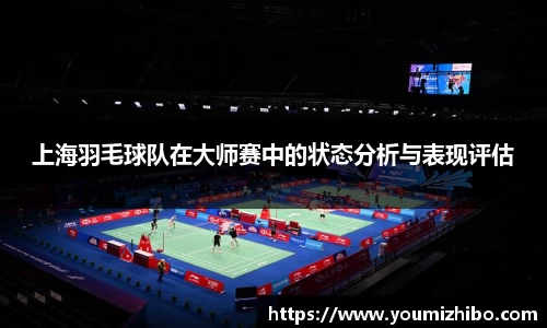 上海羽毛球队在大师赛中的状态分析与表现评估