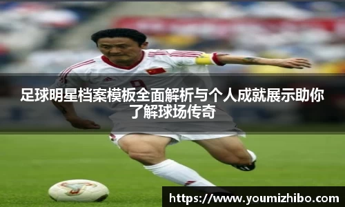 足球明星档案模板全面解析与个人成就展示助你了解球场传奇